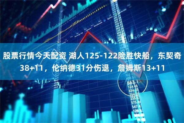 股票行情今天配资 湖人125-122险胜快船，东契奇38+11，伦纳德31分伤退，詹姆斯13+11
