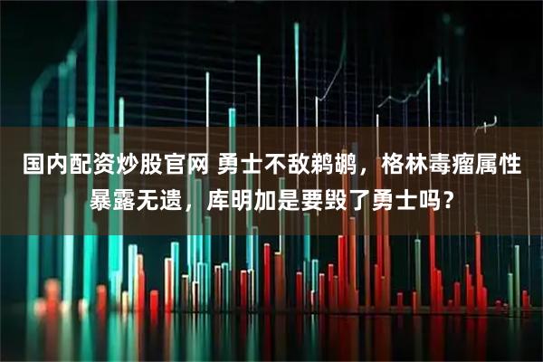国内配资炒股官网 勇士不敌鹈鹕，格林毒瘤属性暴露无遗，库明加是要毁了勇士吗？